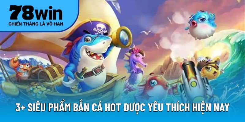 3+ siêu phẩm bắn cá hot được yêu thích hiện nay