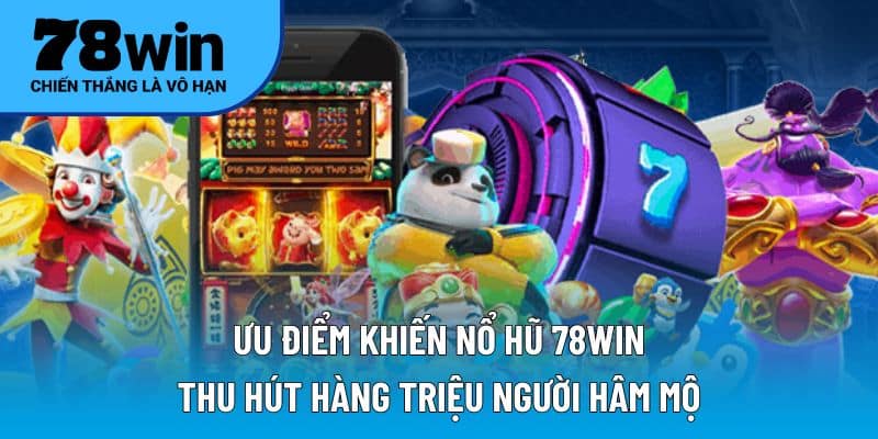 Ưu điểm khiến nổ hũ 78WIN thu hút hàng triệu người hâm mộ